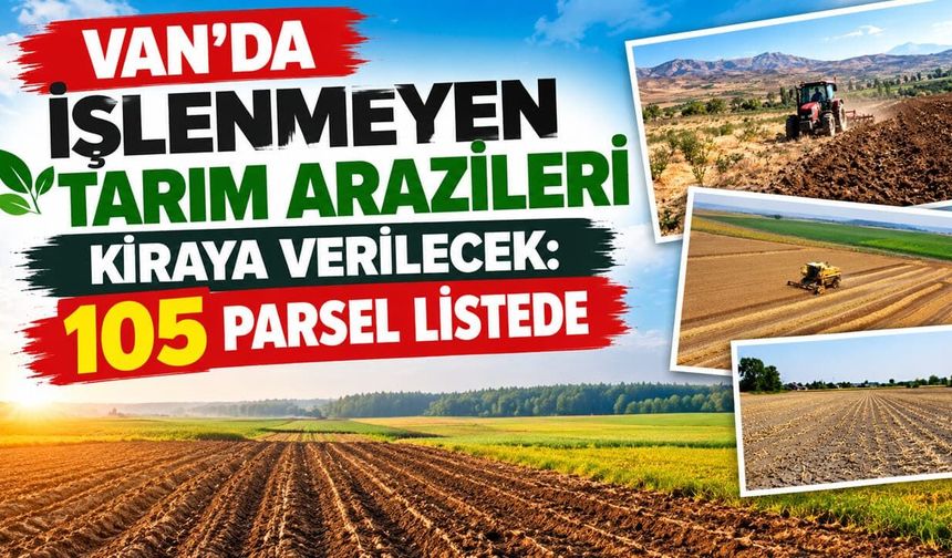 Van’da işlenmeyen tarım arazileri kiraya verilecek: 105 parsel listede