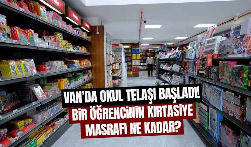 Van’da okul telaşı başladı! Bir öğrencinin kırtasiye masrafı ne kadar?