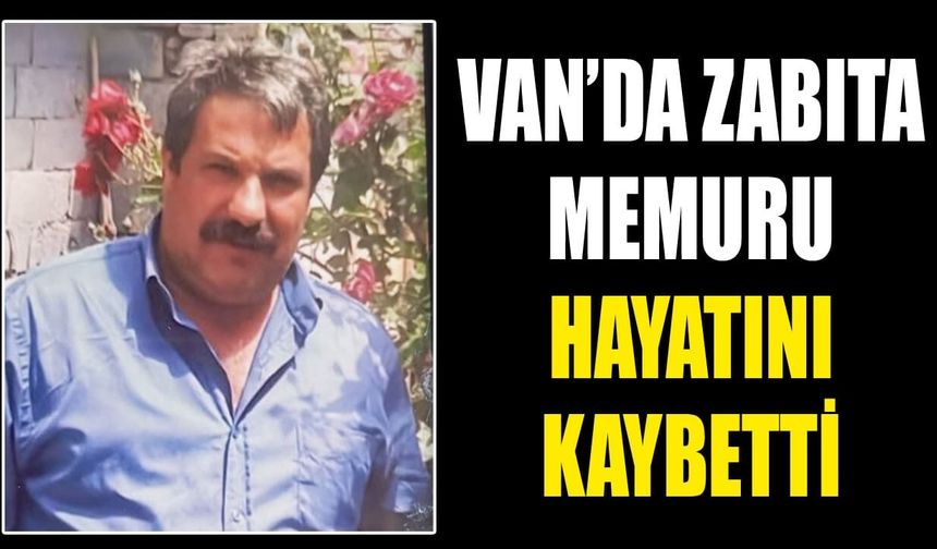 Van’da zabıta memuru hayatını kaybetti