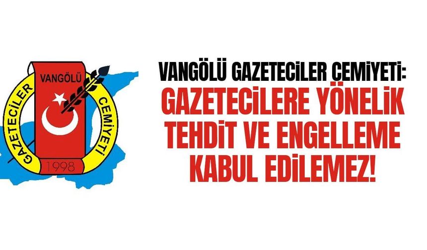 Vangölü Gazeteciler Cemiyeti: Gazetecilere yönelik tehdit ve engelleme kabul edilemez!