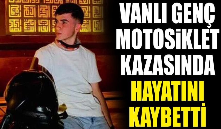 Vanlı genç motosiklet kazasında hayatını kaybetti