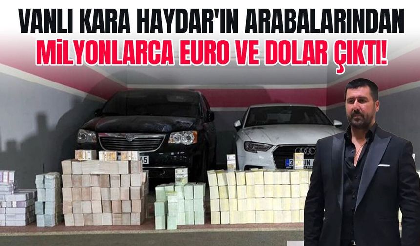 Vanlı Kara Haydar'ın arabalarından milyonlarca euro ve dolar çıktı!