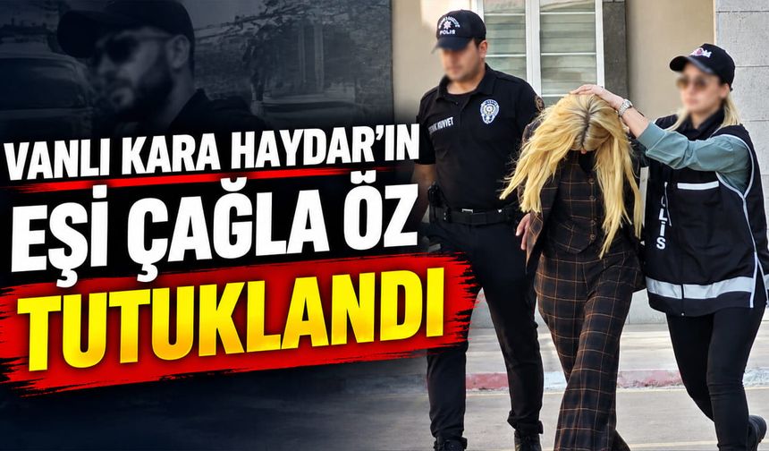 Vanlı Kara Haydar’ın eşi Çağla Öz tutuklandı