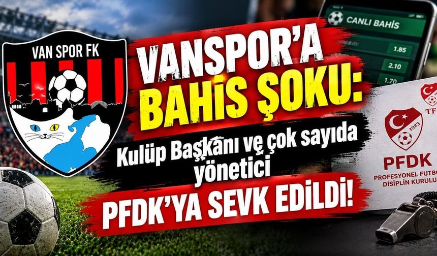 Vanspor'a bahis şoku: Kulüp Başkanı ve çok sayıda yönetici PFDK'ya sevk edildi!