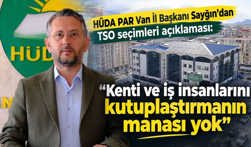 HÜDA PAR Van İl Başkanı Sayğın’dan TSO seçimleri açıklaması: Kutuplaştırmanın manası yok