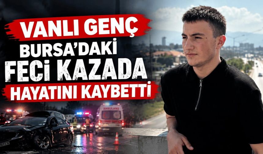 Vanlı genç Bursa'daki feci kazada hayatını kaybetti