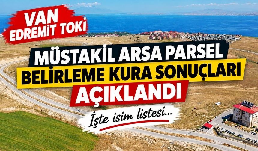 Van Edremit TOKİ müstakil arsa parsel belirleme kura sonuçları açıklandı