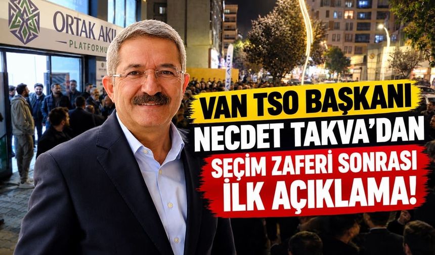 Van TSO Başkanı Necdet Takva’dan seçim zaferi sonrası ilk açıklama!