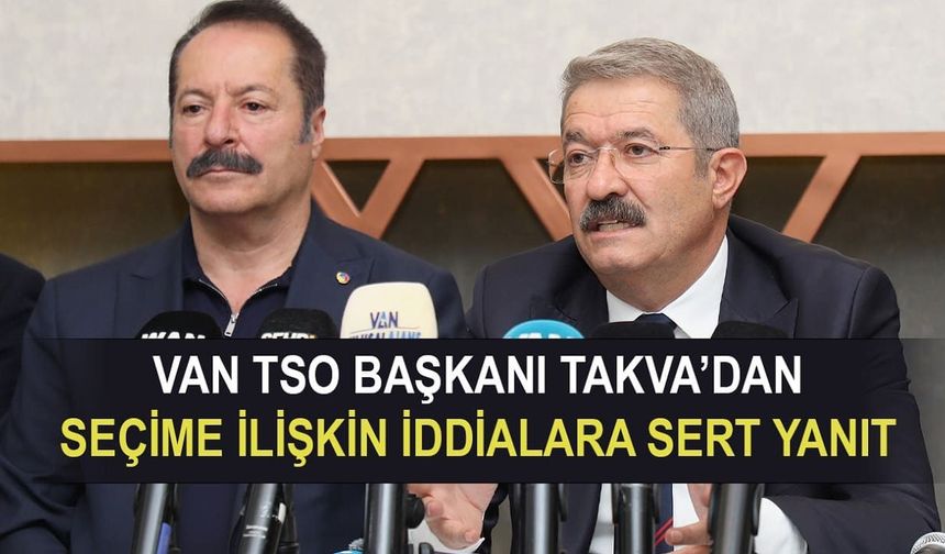Van TSO Başkanı Takva’dan seçim tartışmalarına sert yanıt
