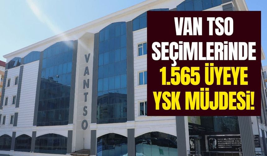 Van TSO seçimlerinde 1.565 üyeye YSK müjdesi!