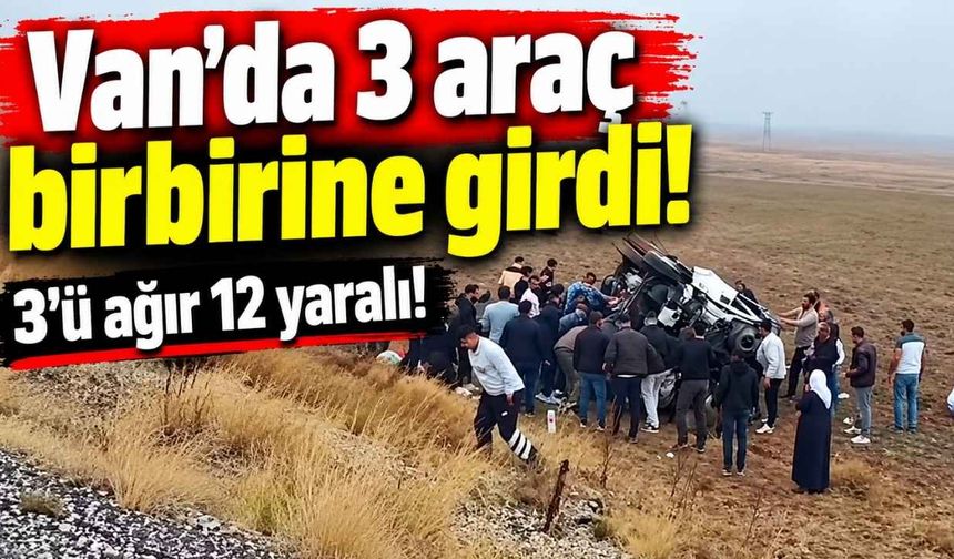 Van'da 3 araç birbirine girdi! 3'ü ağır 12 yaralı!