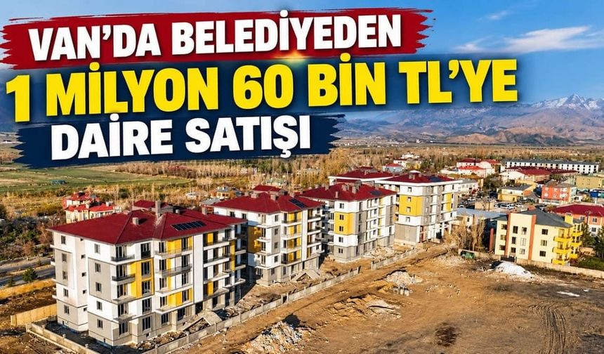 Van’da belediyeden 1 milyon 60 bin TL’ye daire satışı