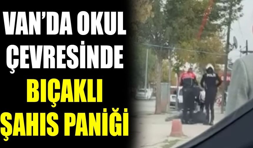 Van’da okul çevresinde bıçaklı şahıs paniği