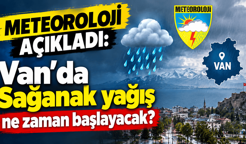 Meteoroloji açıkladı: Van'da Sağanak yağış ne zaman başlayacak