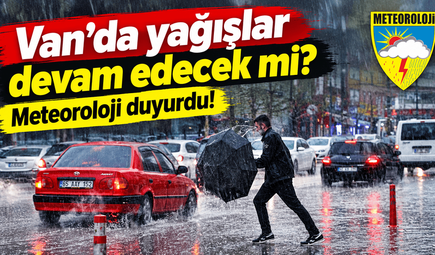 Van’da yağışlar devam edecek mi? Meteorolojinden önemli uyarı