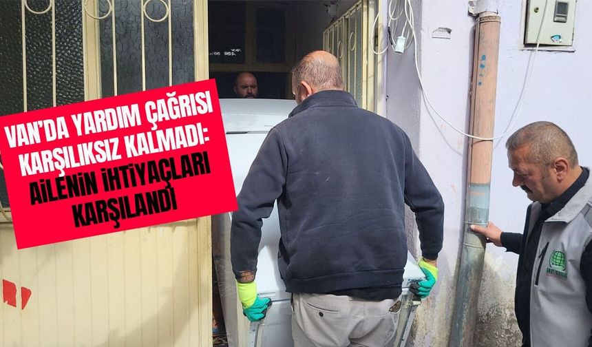 Van’da yardım çağrısı karşılıksız kalmadı: Ailenin ihtiyaçları karşılandı