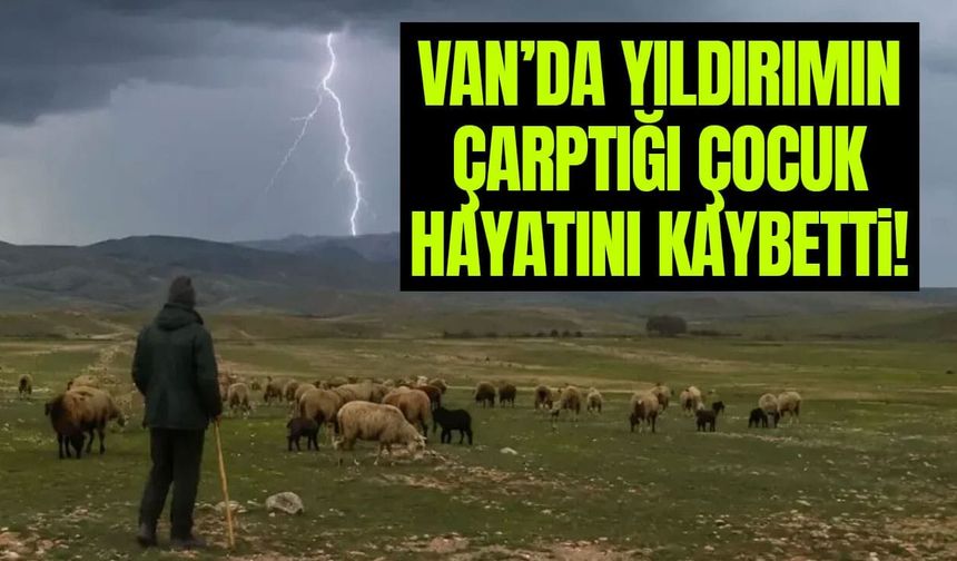 Van’da yıldırımın çarptığı çocuk hayatını kaybetti!
