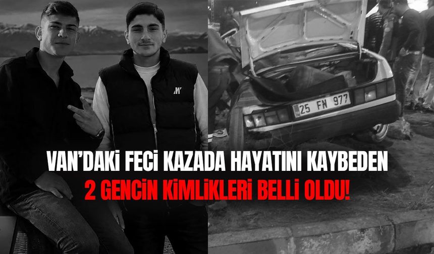 Van’daki feci kazada hayatını kaybeden 2 gencin kimlikleri belli oldu!
