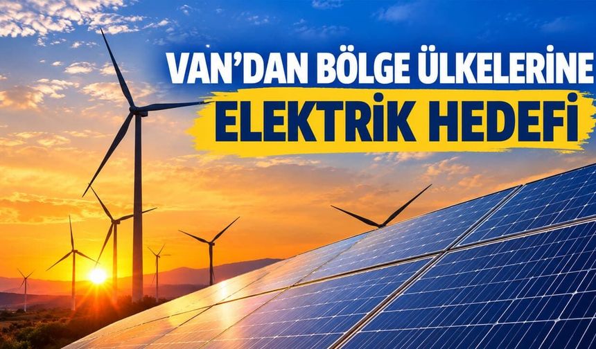 Van’dan bölge ülkelerine elektrik hedefi
