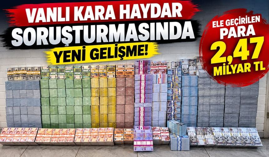 Vanlı Kara Haydar soruşturmasında yeni gelişme! Ele geçirilen para 2,47 Milyar TL