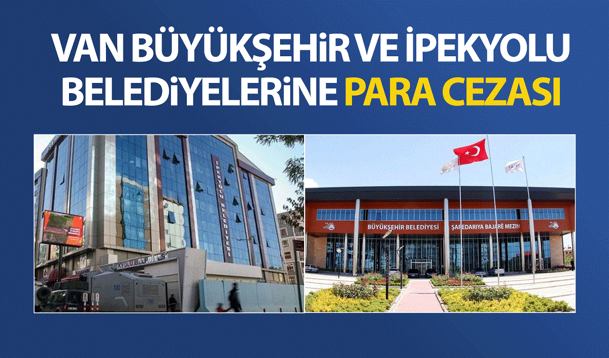 Van Büyükşehir ve İpekyolu Belediyelerine Bakanlıktan para cezası