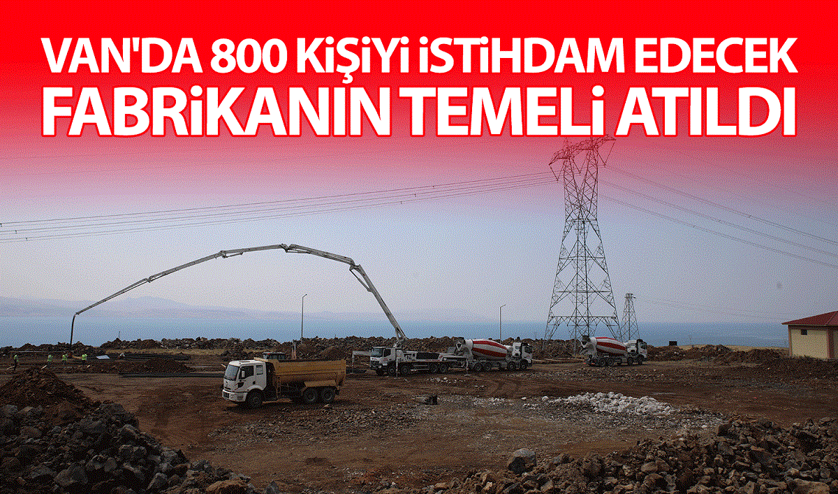 Van'da 800 kişiyi istihdam edecek fabrikanın temeli atıldı