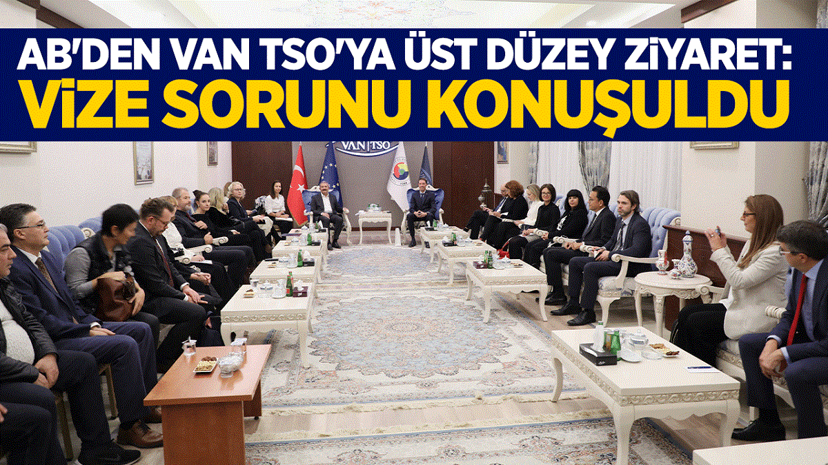 AB'den Van TSO'ya üst düzey ziyaret: Vize sorunu konuşuldu