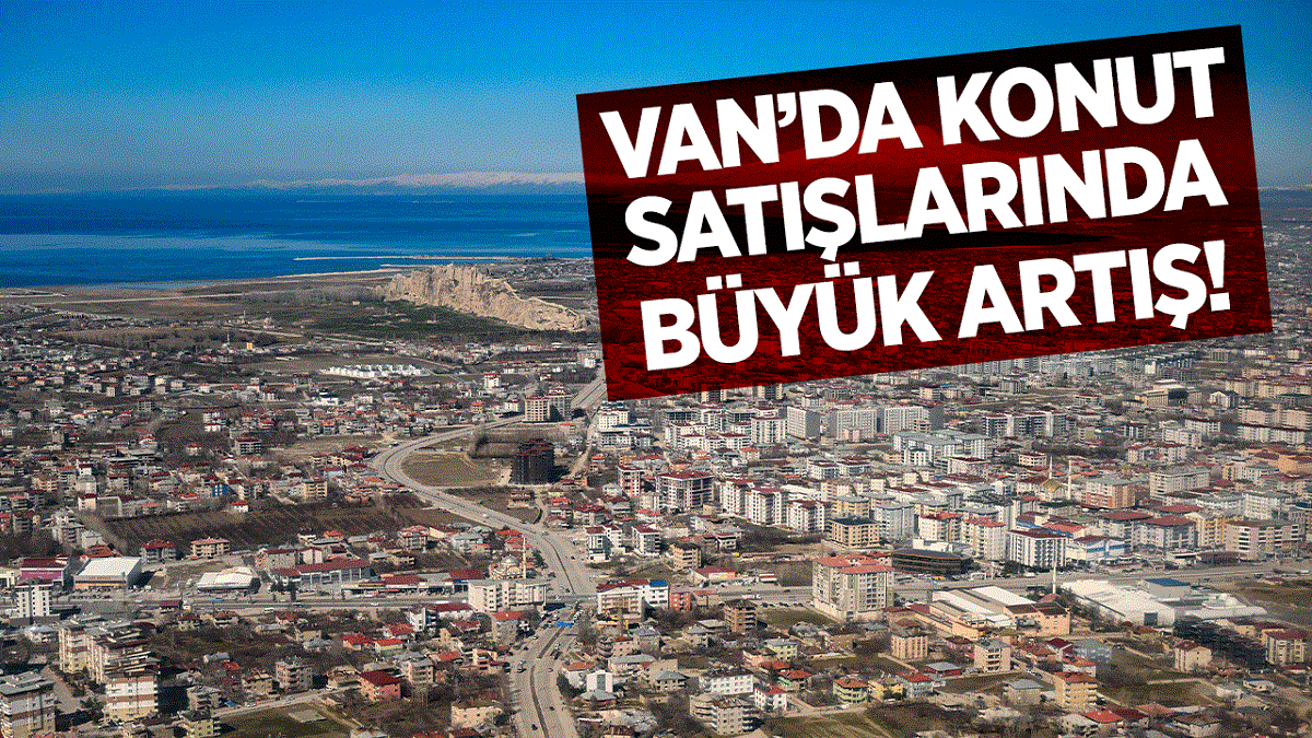 Van’da konut satışlarında patlama!