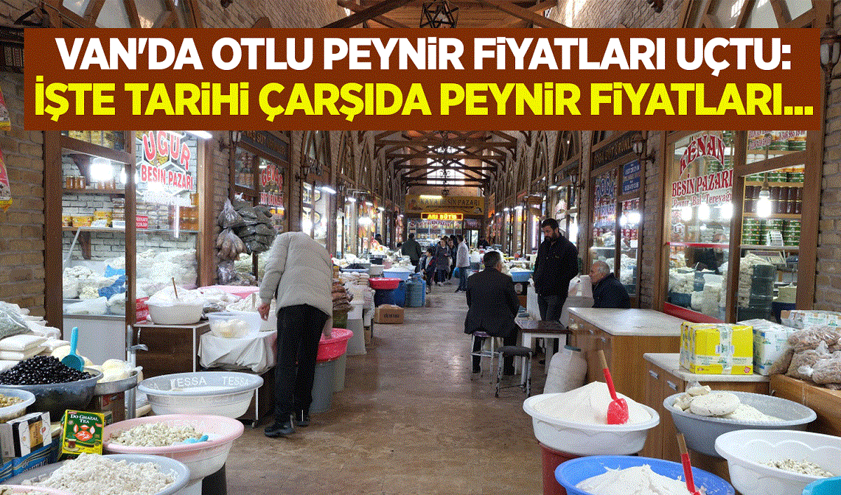 Van'da otlu peynir fiyatları uçtu: İşte tarihi çarşıda peynir fiyatları...