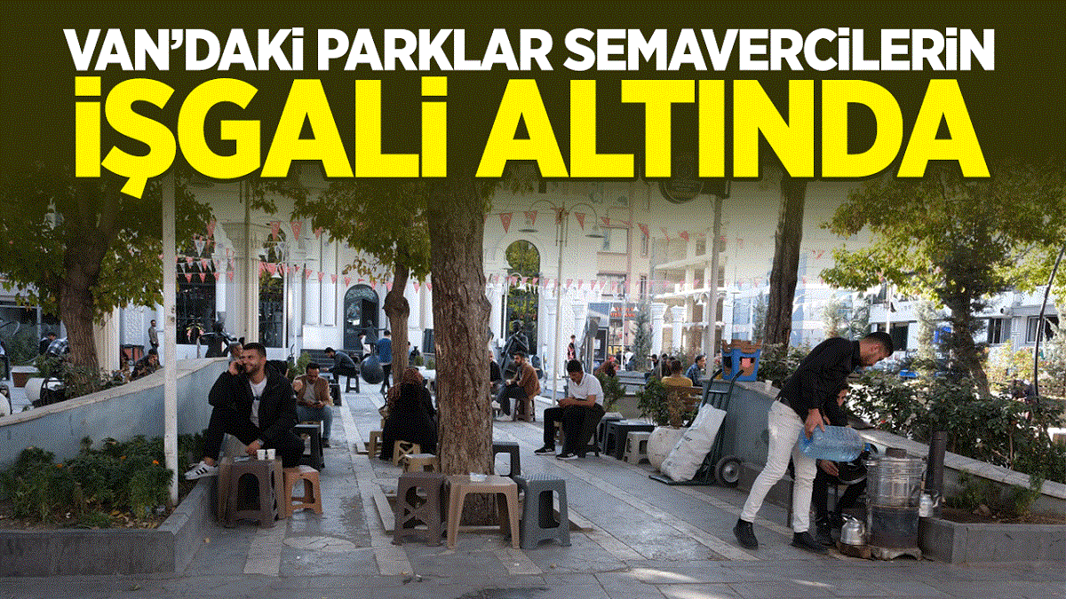 Van’daki parklar semavercilerin işgali altında