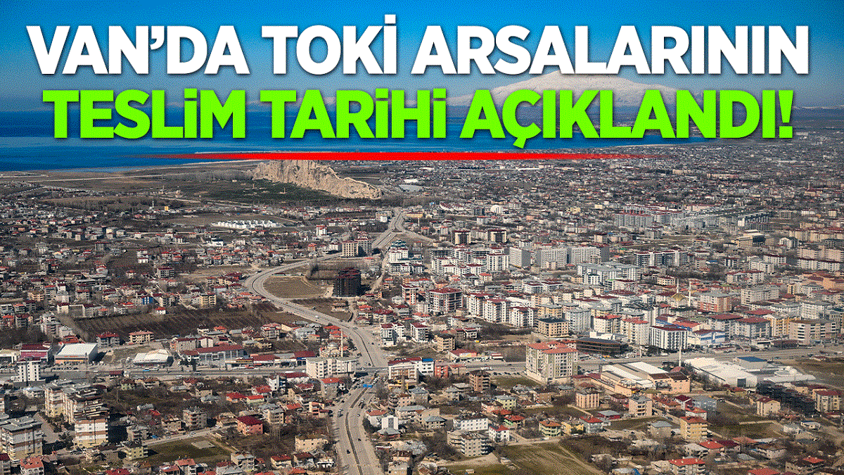 Van’da TOKİ arsalarının teslim tarihi açıklandı!