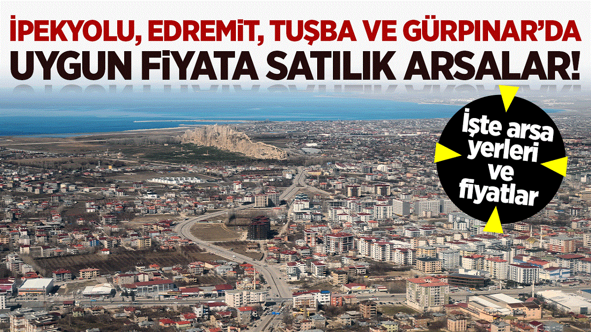 İpekyolu, Edremit, Tuşba ve Gürpınar’da uygun fiyata satılık arsa! İşte arsa yerleri ve fiyatlar…