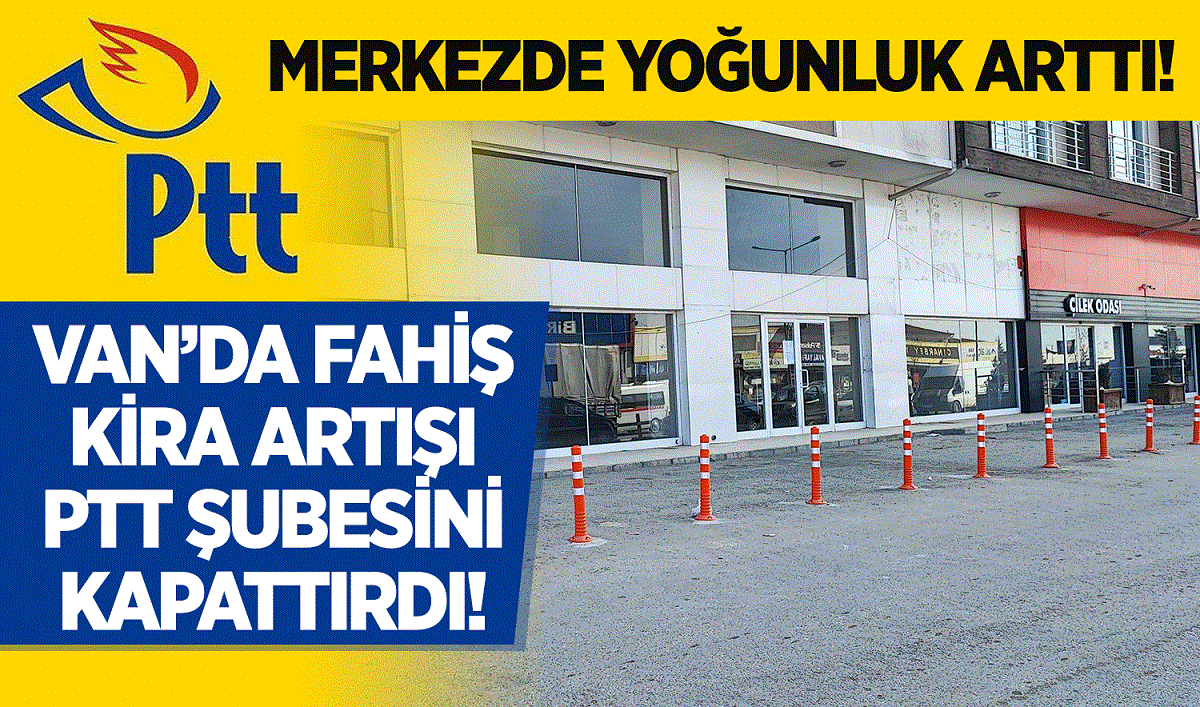 Van’da kira artışı PTT şubesini kapattırdı: Merkezde yoğunluk arttı!