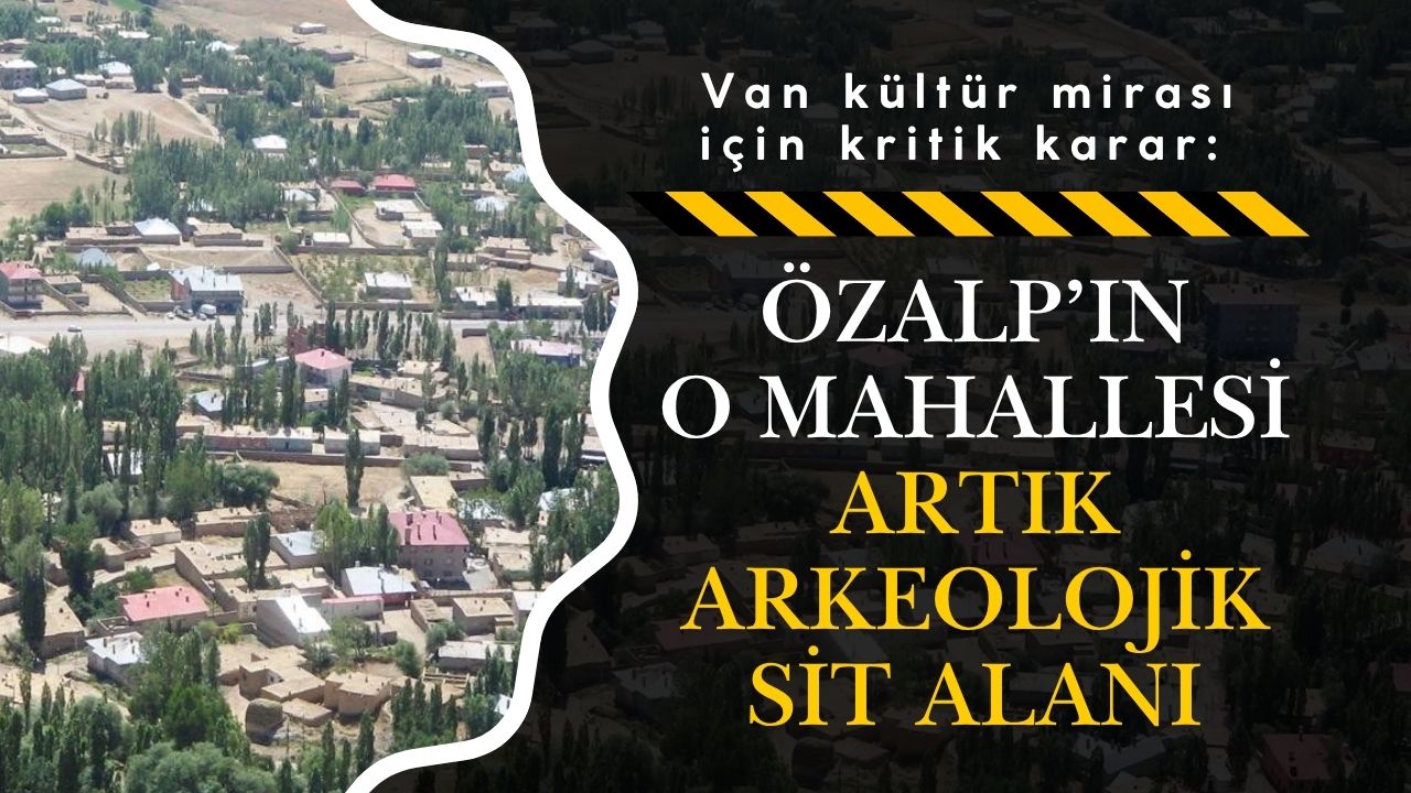 Van Kultur Mirasi Icin Kritik Karar Ozalp O Mahallesi Artik Arkeolojik Sit Alani 1