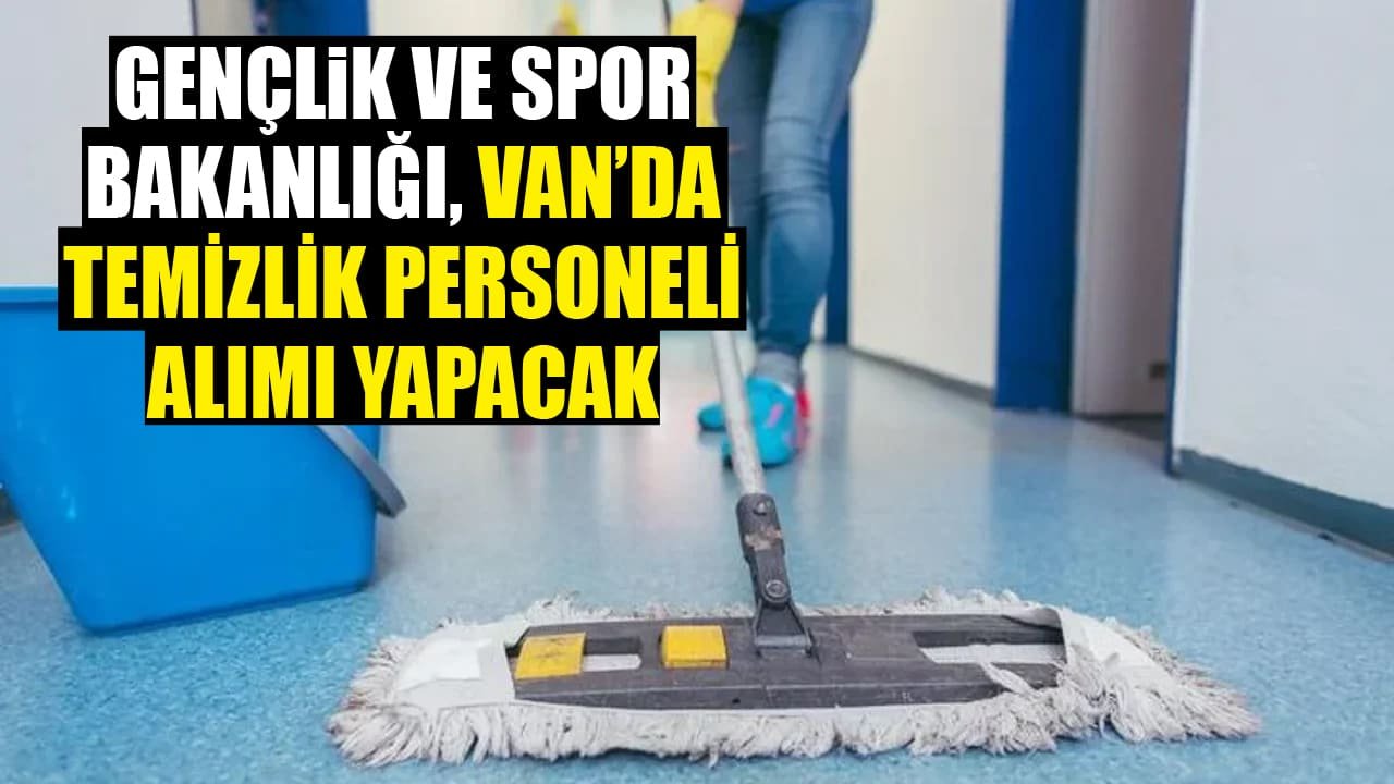 Gençlik ve Spor Bakanlığı, Van’da temizlik personeli alımı yapacak