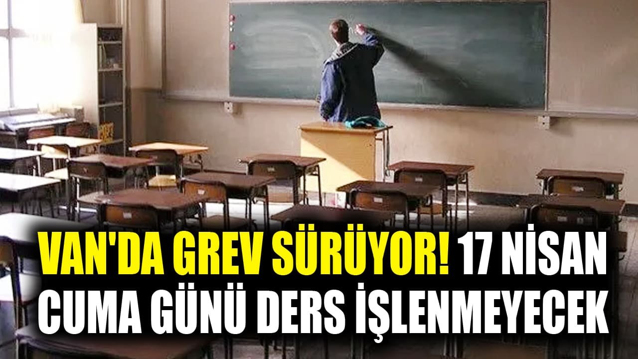 Van'da grev sürüyor! 17 Nisan Cuma günü ders işlenmeyecek
