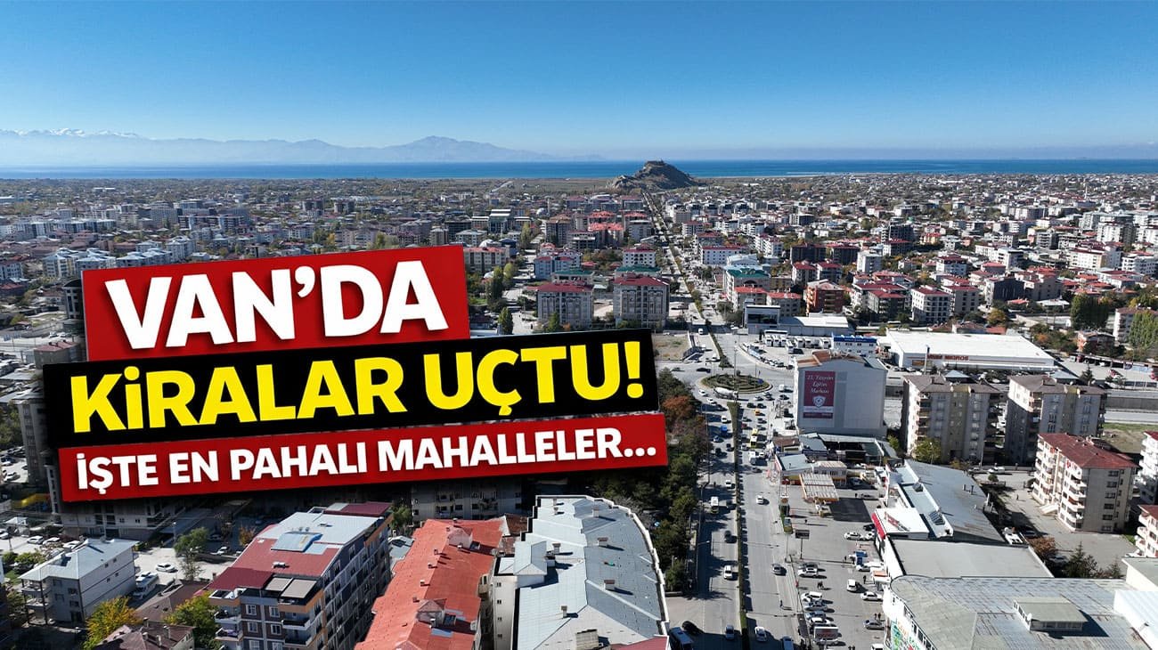 Van’da kiralar uçtu! İşte en pahalı mahalleler…