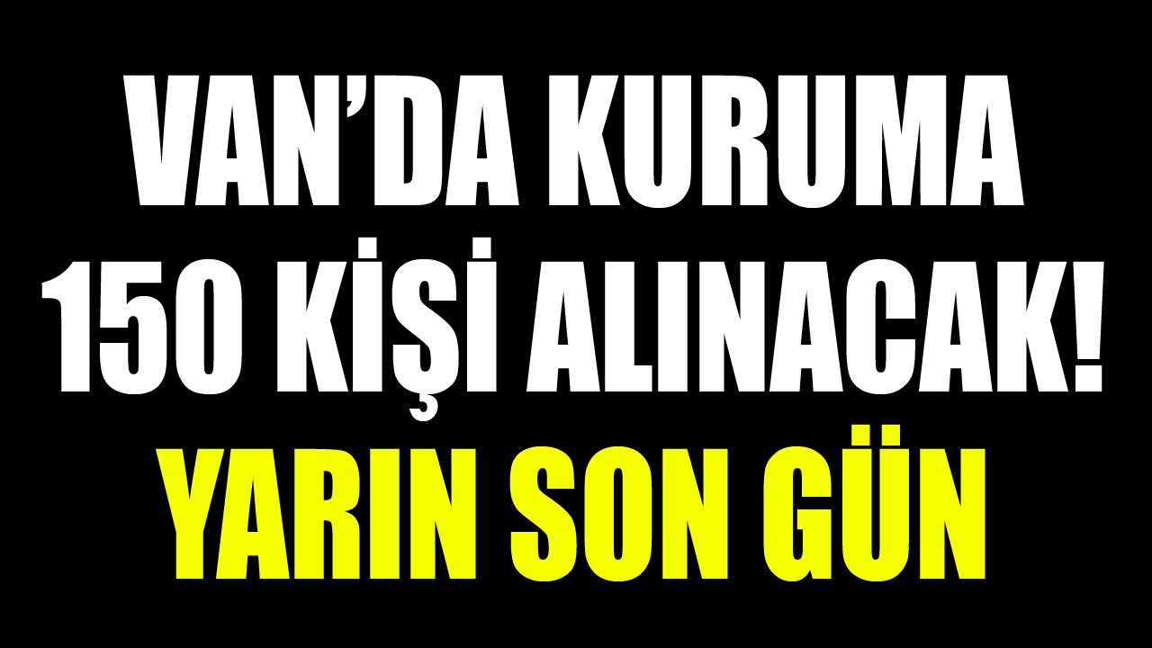 Van’da kuruma 150 kişi alınacak! Yarın son gün