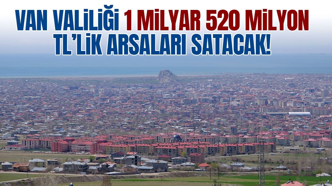 Van Valiliği 1 milyar 520 milyonluk arsa satacak!
