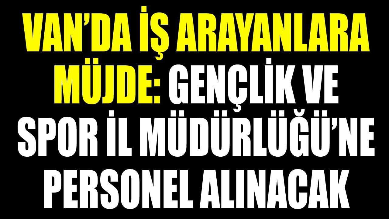 Van’da iş arayanlara müjde: Gençlik ve Spor İl Müdürlüğü’ne personel alınacak