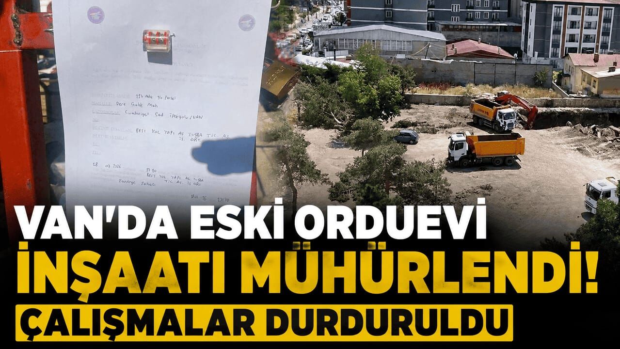 Van’da eski orduevi inşaatı mühürlendi! Çalışmalar durduruldu
