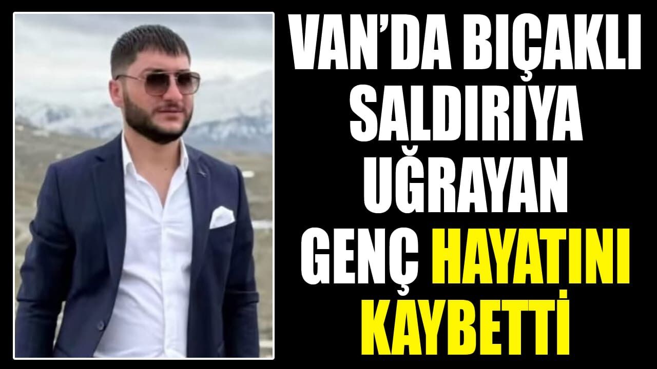 Van’da bıçaklı saldırıya uğrayan genç hayatını kaybetti