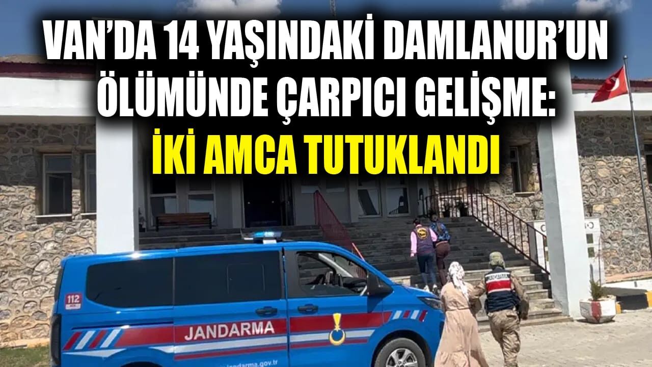 Van’da 14 yaşındaki Damlanur’un ölümünde çarpıcı gelişme: İki amca tutuklandı