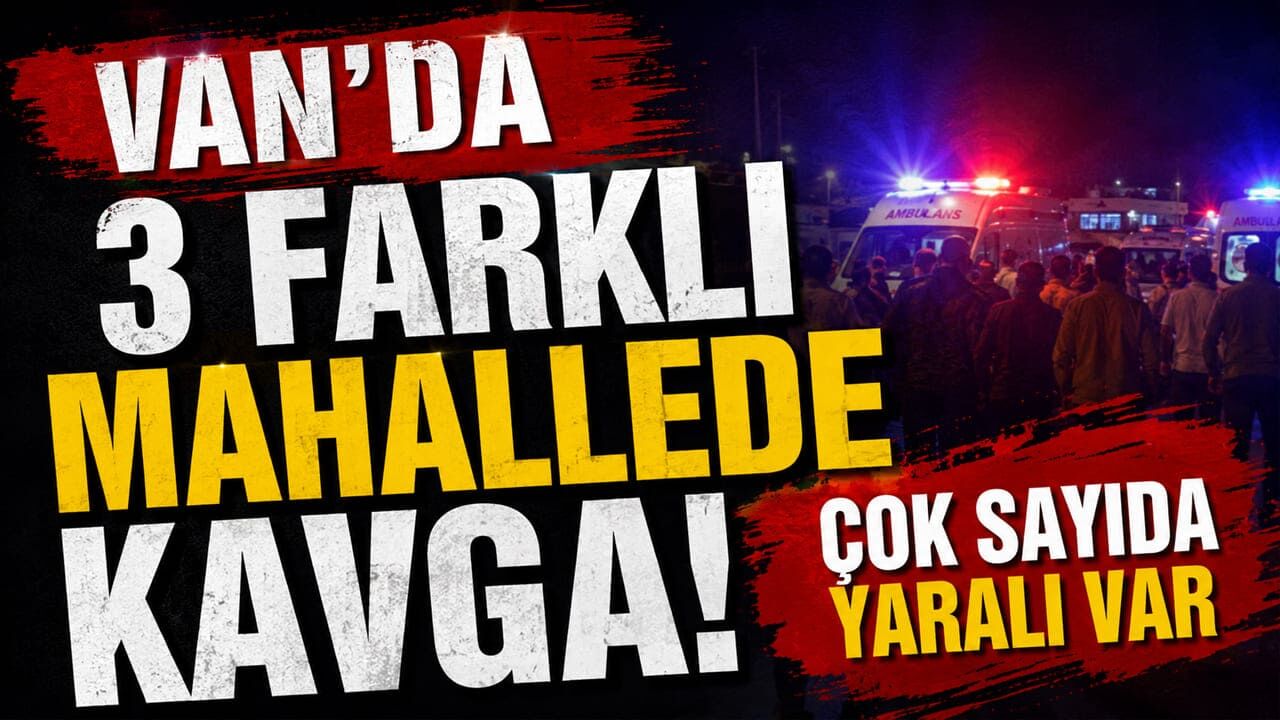 Van’da 3 farklı mahallede kavga! Çok sayıda yaralı var