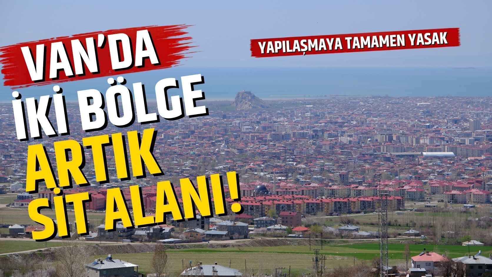 Van'da iki bölge artık sit alanı! Yapılaşmaya tamamen yasak