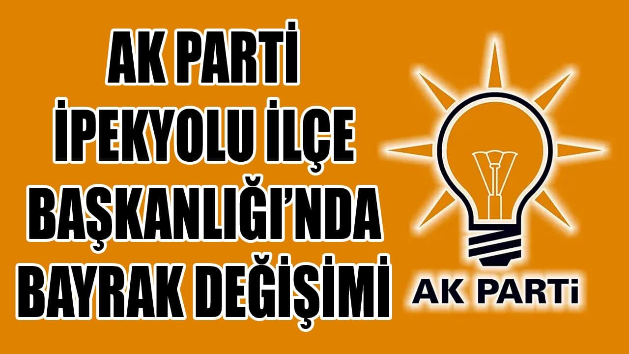 AK Parti İpekyolu İlçe Başkanlığı’nda bayrak değişimi