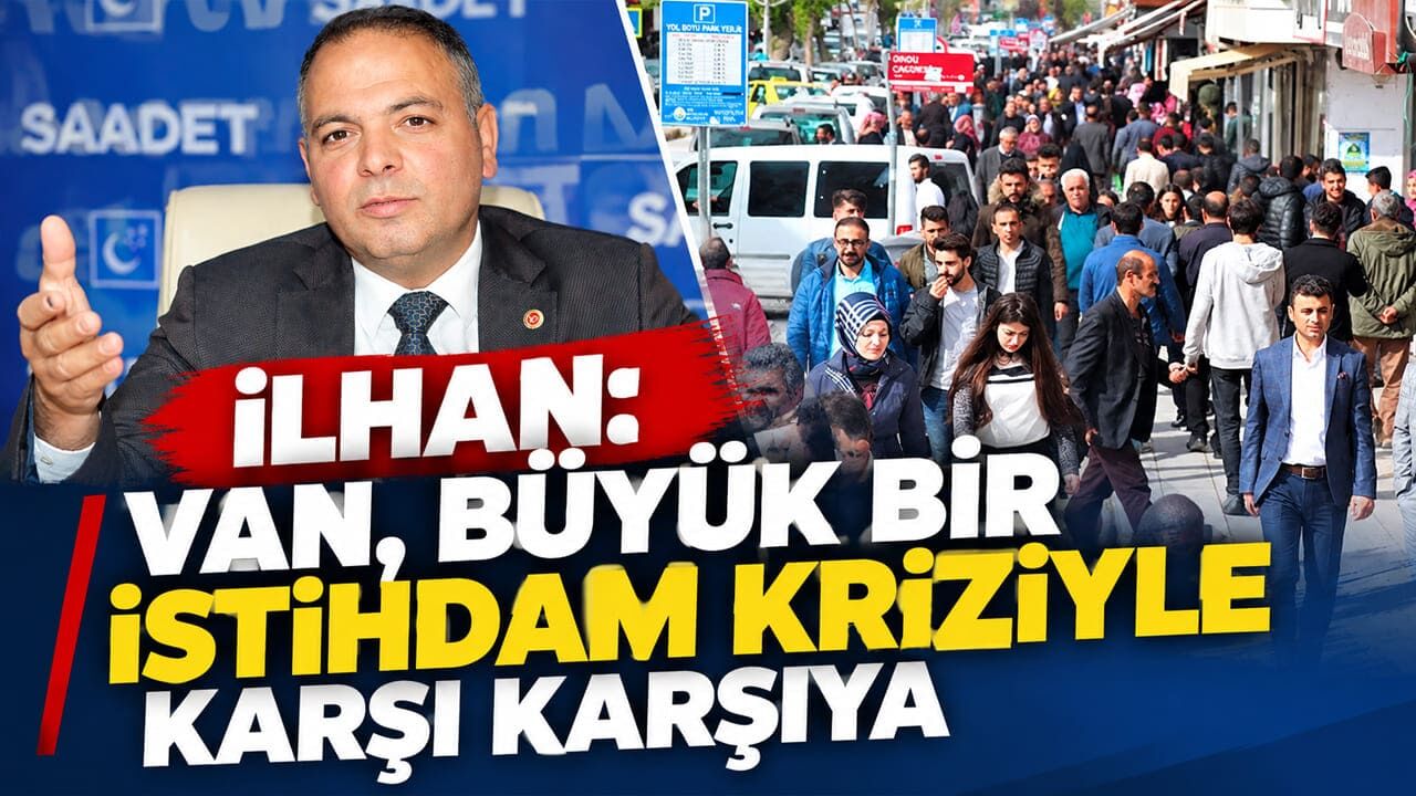 İlhan: Van, büyük bir istihdam kriziyle karşı karşıya