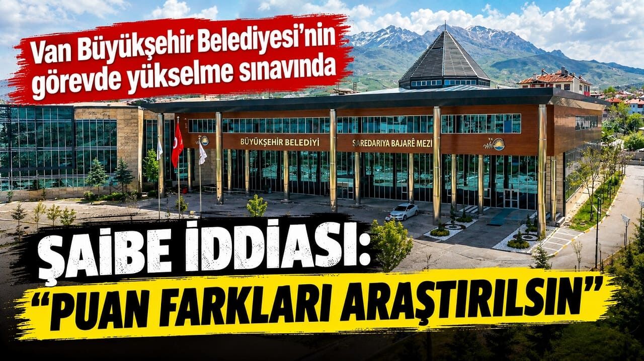 Van Büyükşehir Belediyesi'nin görevde yükselme sınavında şaibe iddiası: "Puan farkları araştırılsın"