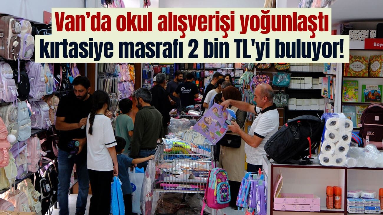 Van’da okul alışverişi yoğunlaştı, kırtasiye masrafı 2 bin TL'yi buluyor!