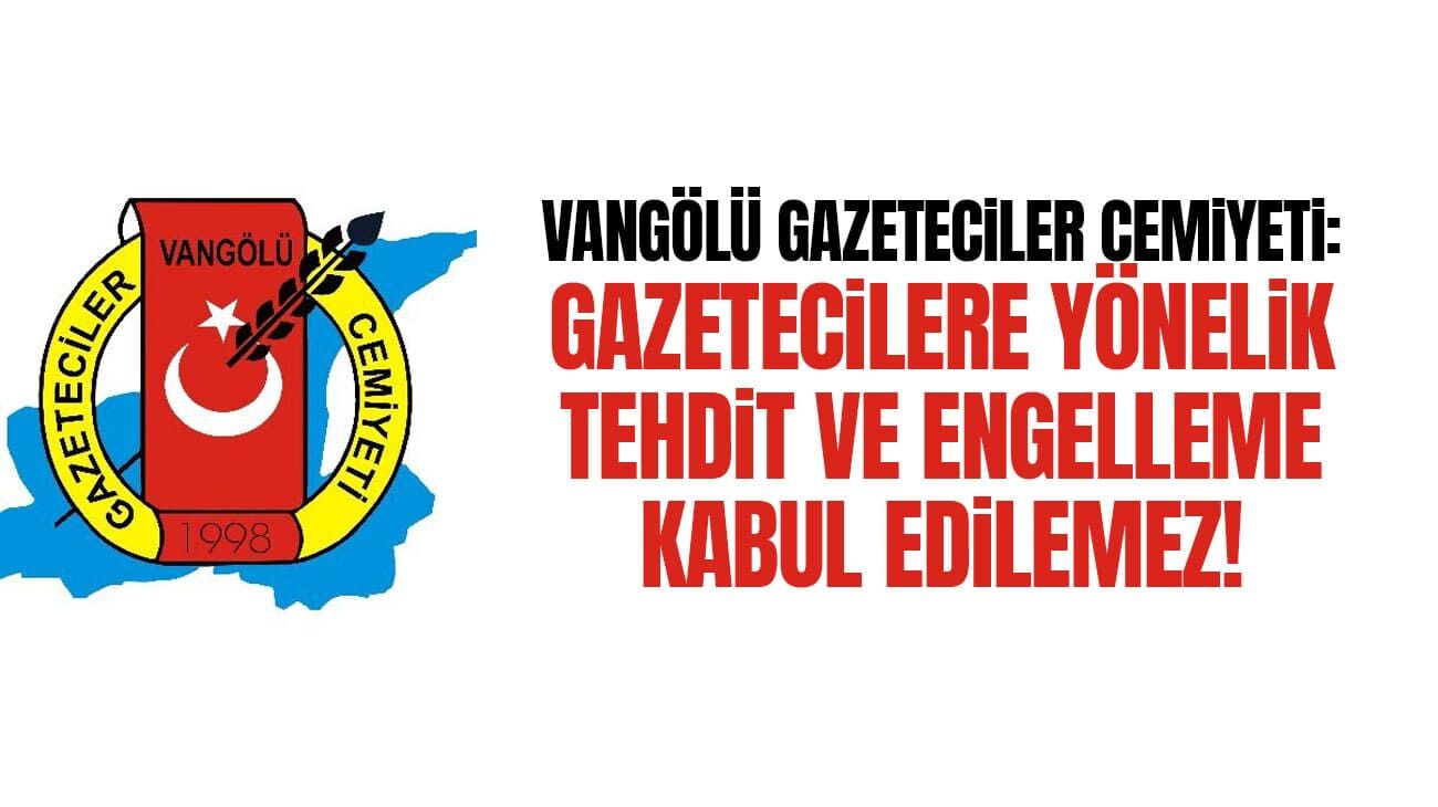 Vangölü Gazeteciler Cemiyeti: Gazetecilere yönelik tehdit ve engelleme kabul edilemez!